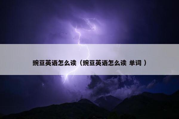 豌豆英语怎么读（豌豆英语怎么读 单词 ）