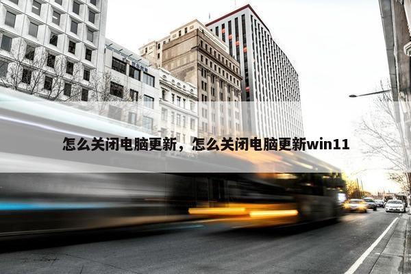 怎么关闭电脑更新，怎么关闭电脑更新win11