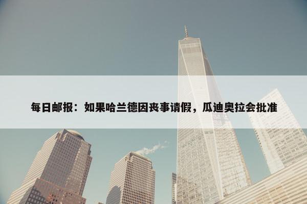 每日邮报：如果哈兰德因丧事请假，瓜迪奥拉会批准