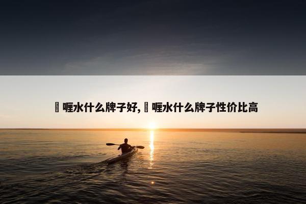 啫喱水什么牌子好,啫喱水什么牌子性价比高