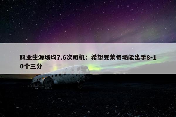 职业生涯场均7.6次司机：希望克莱每场能出手8-10个三分