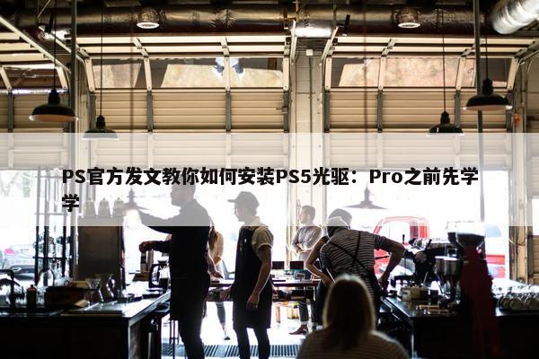 PS官方发文教你如何安装PS5光驱：Pro之前先学学