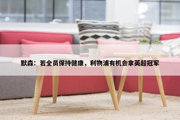 默森：若全员保持健康，利物浦有机会拿英超冠军