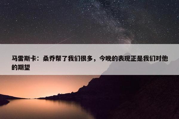 马雷斯卡：桑乔帮了我们很多，今晚的表现正是我们对他的期望