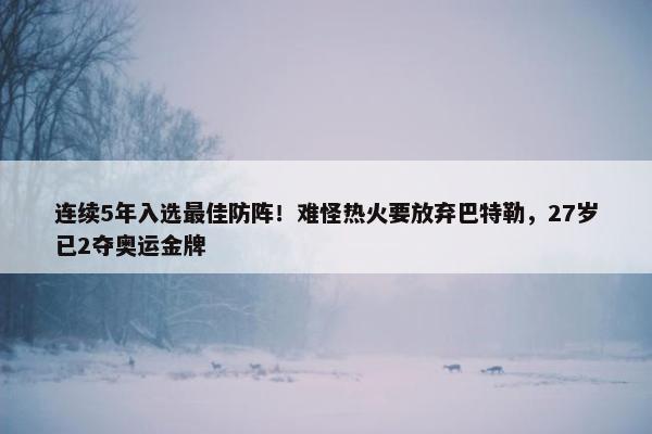 连续5年入选最佳防阵！难怪热火要放弃巴特勒，27岁已2夺奥运金牌