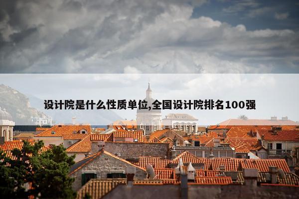 设计院是什么性质单位,全国设计院排名100强