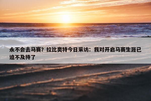 永不会去马赛？拉比奥特今日采访：我对开启马赛生涯已迫不及待了