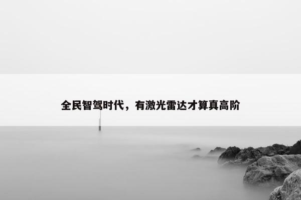 全民智驾时代，有激光雷达才算真高阶