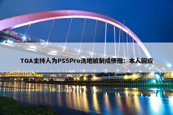 TGA主持人为PS5Pro洗地被制成梗图：本人回应