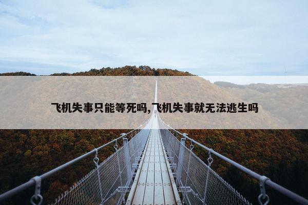 飞机失事只能等死吗,飞机失事就无法逃生吗