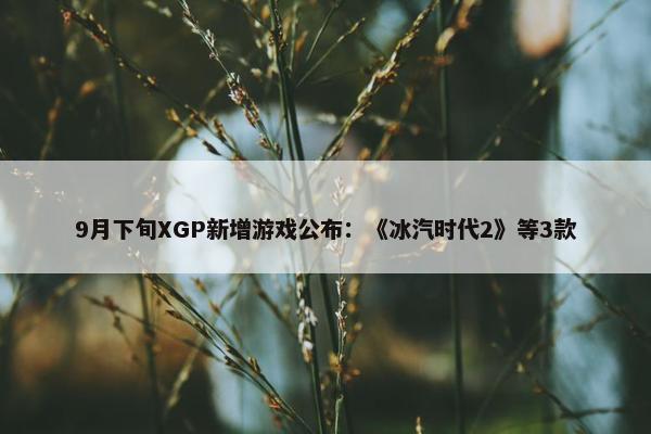 9月下旬XGP新增游戏公布：《冰汽时代2》等3款