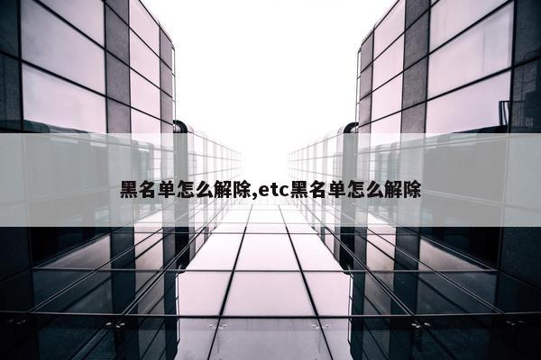 黑名单怎么解除,etc黑名单怎么解除