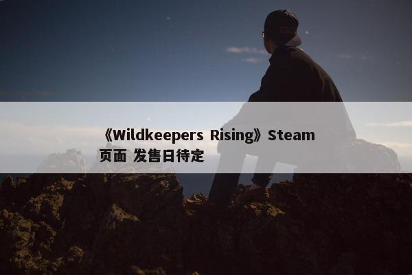 《Wildkeepers Rising》Steam页面 发售日待定