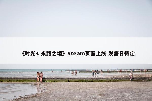 《时光3 永耀之境》Steam页面上线 发售日待定