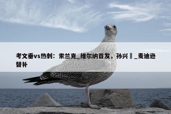 考文垂vs热刺：索兰克_维尔纳首发，孙兴慜_麦迪逊替补