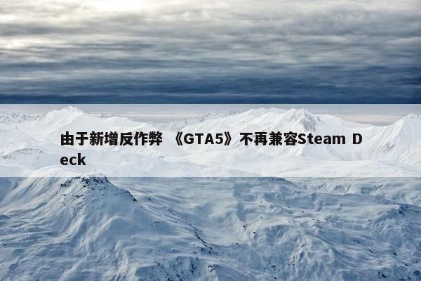 由于新增反作弊 《GTA5》不再兼容Steam Deck