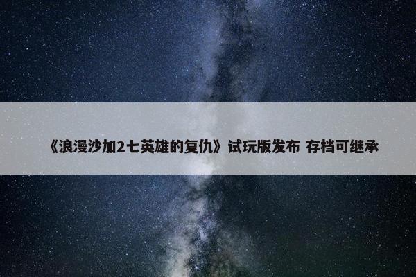 《浪漫沙加2七英雄的复仇》试玩版发布 存档可继承