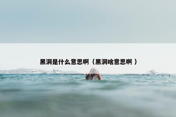 黑洞是什么意思啊（黑洞啥意思啊 ）