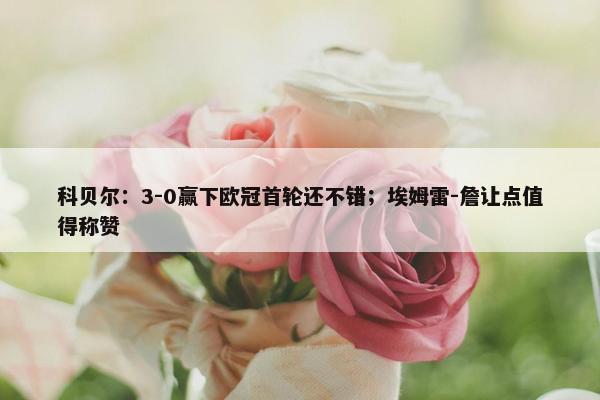 科贝尔：3-0赢下欧冠首轮还不错；埃姆雷-詹让点值得称赞