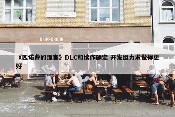 《匹诺曹的谎言》DLC和续作确定 开发组力求做得更好