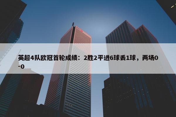 英超4队欧冠首轮成绩：2胜2平进6球丢1球，两场0-0