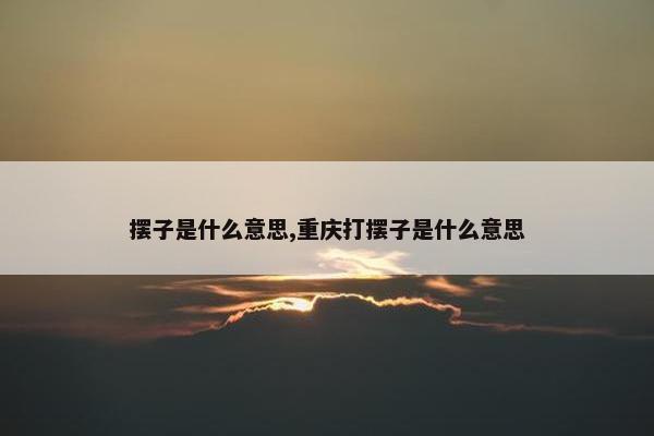 摆子是什么意思,重庆打摆子是什么意思