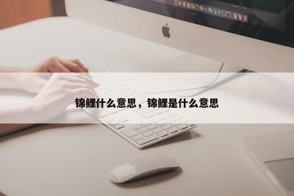 锦鲤什么意思，锦鲤是什么意思