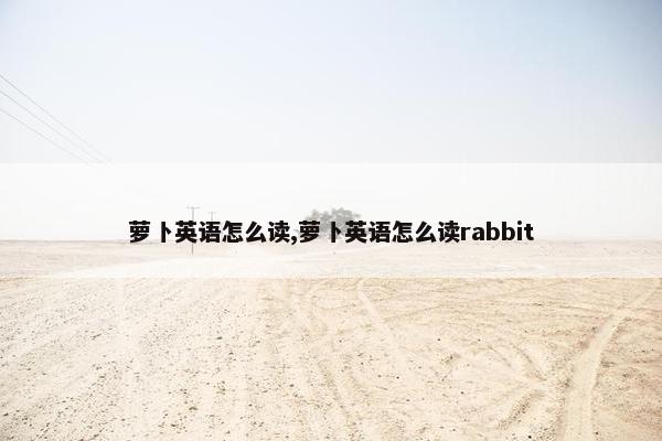 萝卜英语怎么读,萝卜英语怎么读rabbit