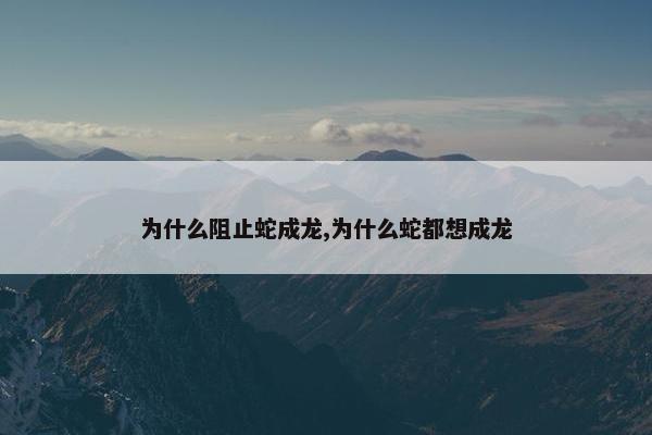 为什么阻止蛇成龙,为什么蛇都想成龙