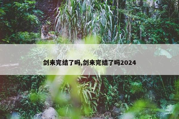 剑来完结了吗,剑来完结了吗2024