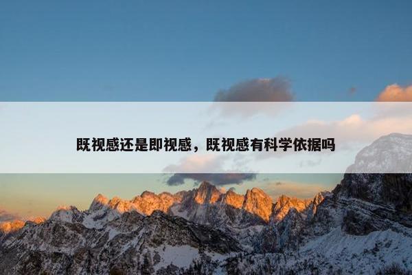 既视感还是即视感，既视感有科学依据吗