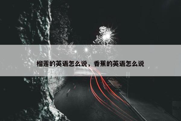 榴莲的英语怎么说，香蕉的英语怎么说