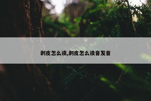 剥皮怎么读,剥皮怎么读音发音