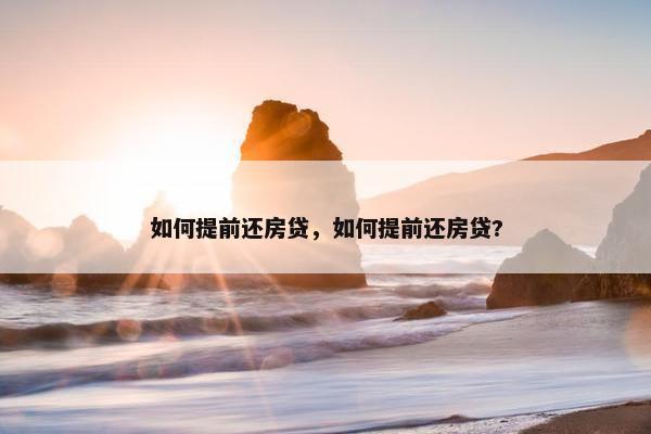 如何提前还房贷，如何提前还房贷?