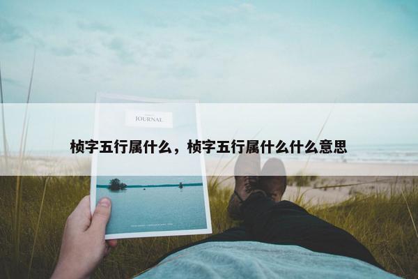 桢字五行属什么，桢字五行属什么什么意思