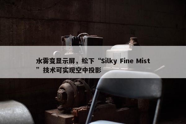 水雾变显示屏，松下“Silky Fine Mist”技术可实现空中投影