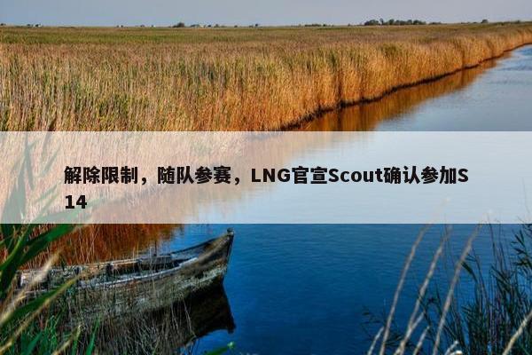 解除限制，随队参赛，LNG官宣Scout确认参加S14