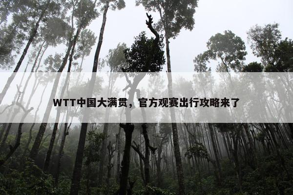 WTT中国大满贯，官方观赛出行攻略来了