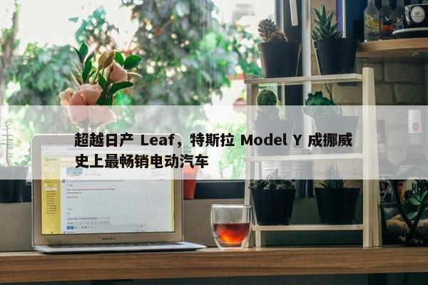 超越日产 Leaf，特斯拉 Model Y 成挪威史上最畅销电动汽车