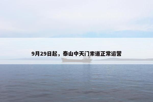 9月29日起，泰山中天门索道正常运营