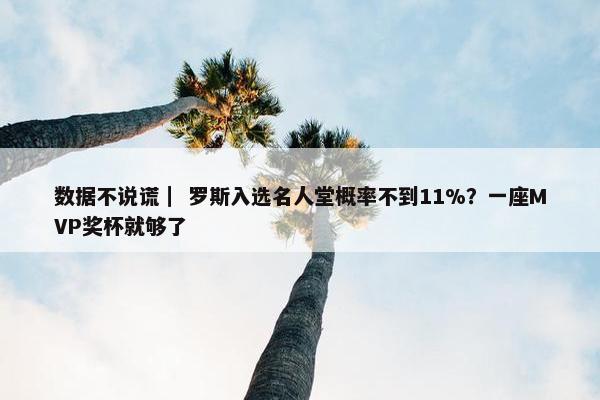 数据不说谎｜ 罗斯入选名人堂概率不到11%？一座MVP奖杯就够了