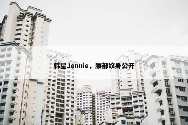 韩星Jennie，腰部纹身公开