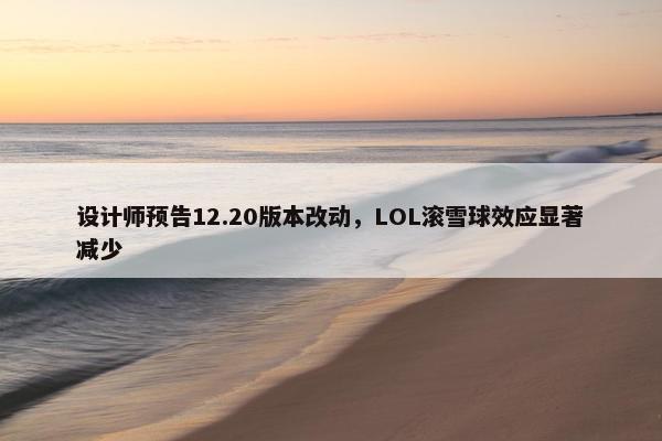 设计师预告12.20版本改动，LOL滚雪球效应显著减少