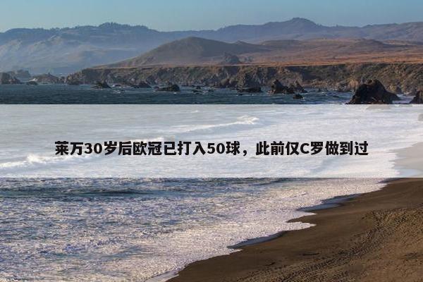 莱万30岁后欧冠已打入50球，此前仅C罗做到过