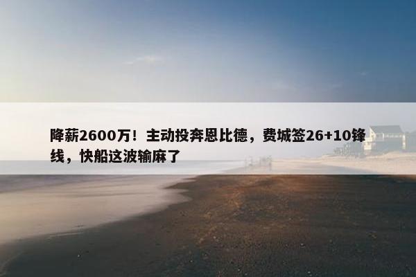 降薪2600万！主动投奔恩比德，费城签26+10锋线，快船这波输麻了