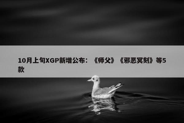 10月上旬XGP新增公布：《师父》《邪恶冥刻》等5款