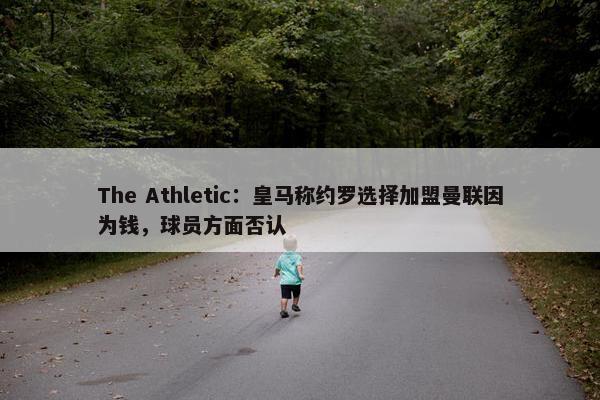 The Athletic：皇马称约罗选择加盟曼联因为钱，球员方面否认