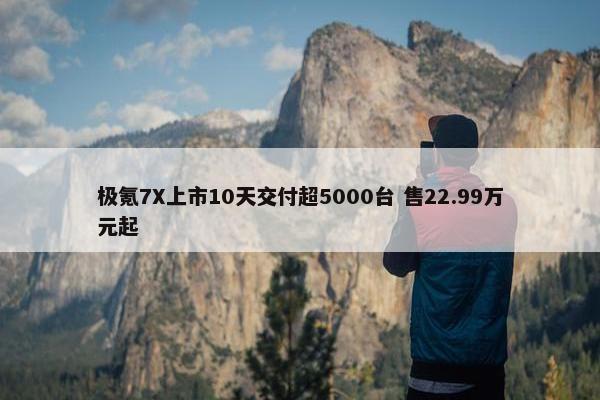 极氪7X上市10天交付超5000台 售22.99万元起