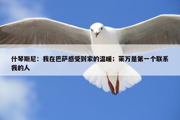 什琴斯尼：我在巴萨感受到家的温暖；莱万是第一个联系我的人