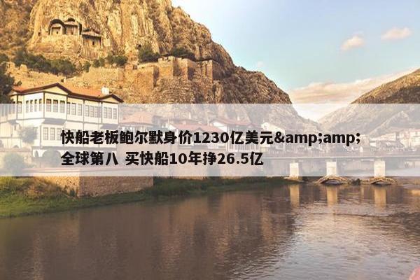 快船老板鲍尔默身价1230亿美元&amp;全球第八 买快船10年挣26.5亿